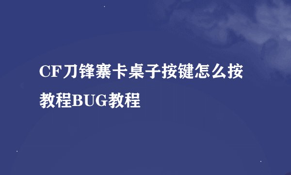 CF刀锋寨卡桌子按键怎么按教程BUG教程