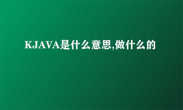 KJAVA是什么意思,做什么的