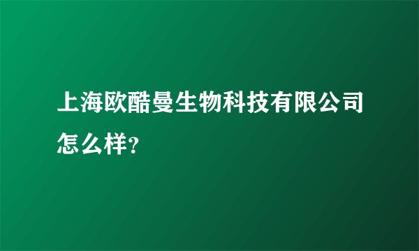 上海欧酷曼生物科技有限公司怎么样？