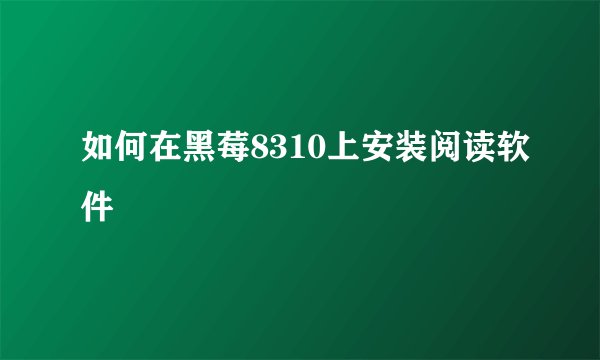 如何在黑莓8310上安装阅读软件