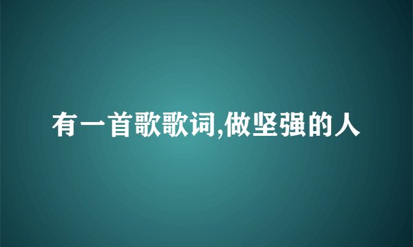 有一首歌歌词,做坚强的人
