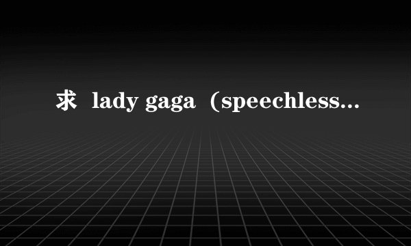 求  lady gaga  (speechless)中文歌词