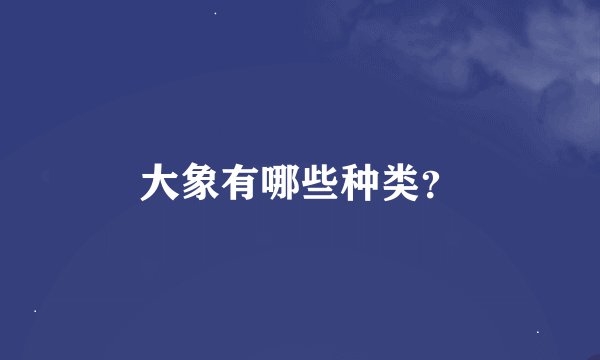 大象有哪些种类？