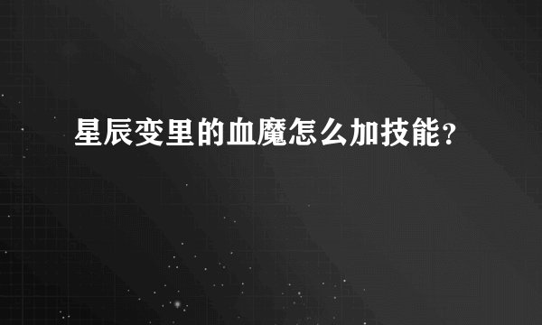 星辰变里的血魔怎么加技能？