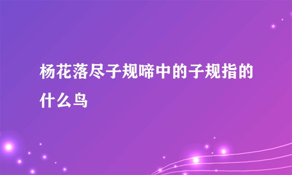 杨花落尽子规啼中的子规指的什么鸟