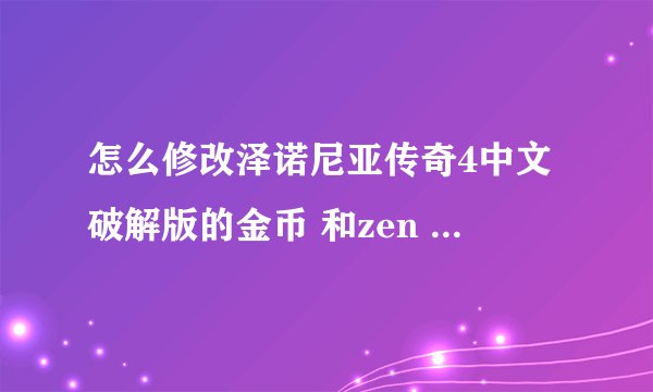 怎么修改泽诺尼亚传奇4中文破解版的金币 和zen 和技能点