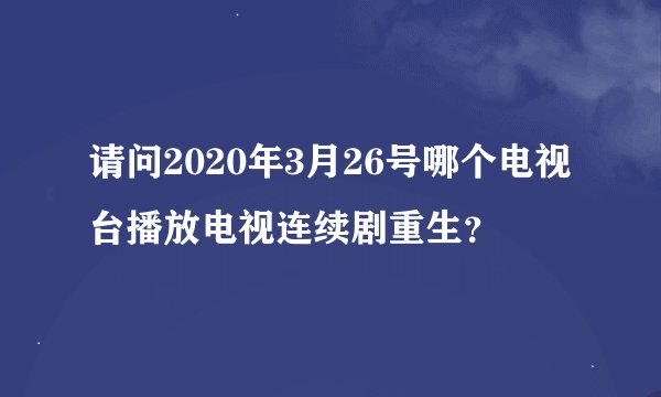 请问2020年3月26号哪个电视台播放电视连续剧重生？