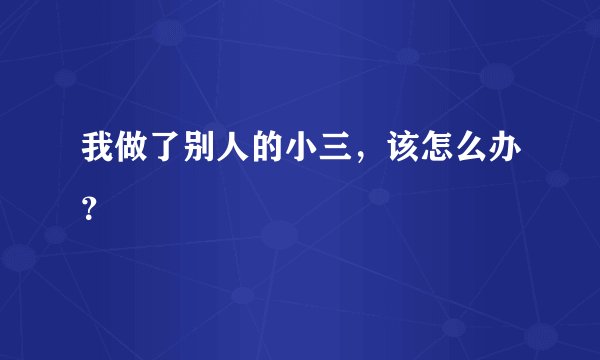 我做了别人的小三，该怎么办？