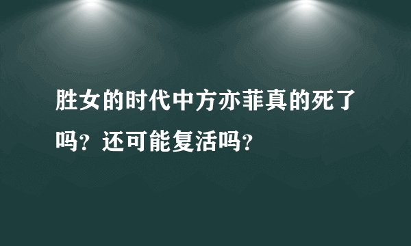 胜女的时代中方亦菲真的死了吗？还可能复活吗？
