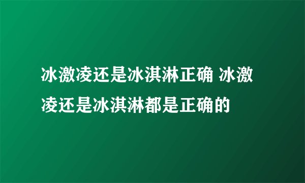 冰激凌还是冰淇淋正确 冰激凌还是冰淇淋都是正确的