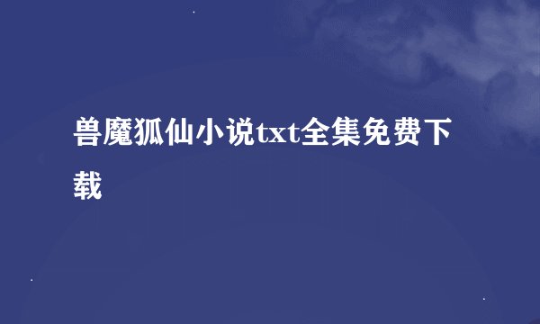 兽魔狐仙小说txt全集免费下载