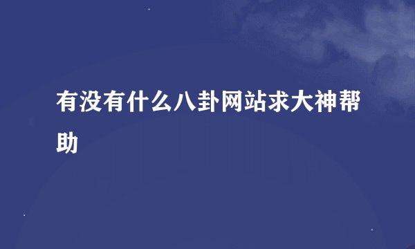 有没有什么八卦网站求大神帮助