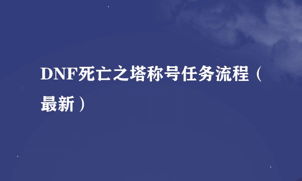 DNF死亡之塔称号任务流程（最新）