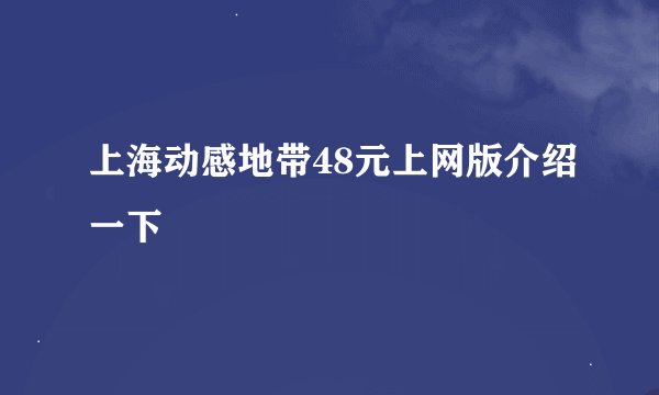 上海动感地带48元上网版介绍一下