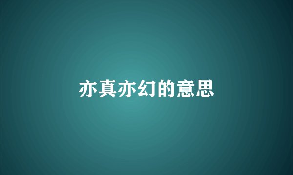 亦真亦幻的意思