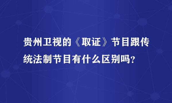 贵州卫视的《取证》节目跟传统法制节目有什么区别吗？
