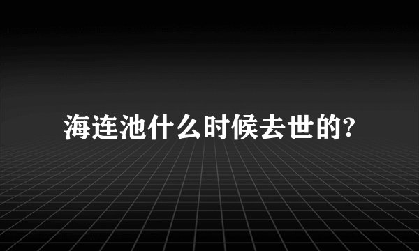 海连池什么时候去世的?
