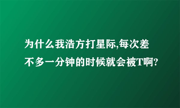 为什么我浩方打星际,每次差不多一分钟的时候就会被T啊?