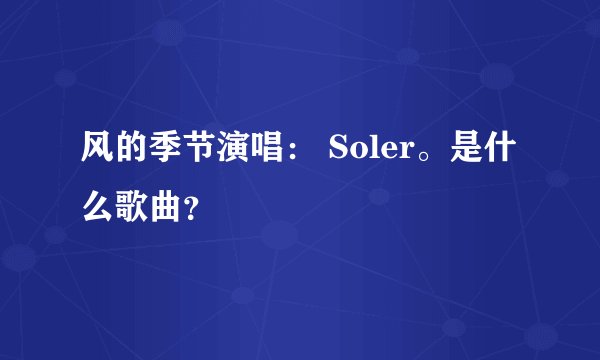 风的季节演唱： Soler。是什么歌曲？