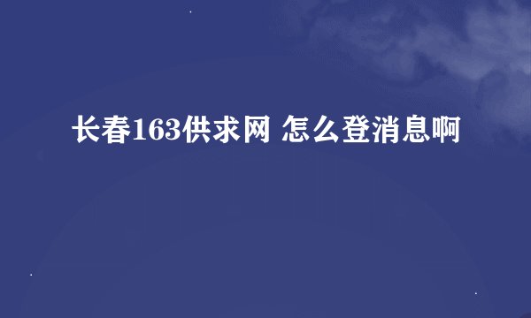 长春163供求网 怎么登消息啊