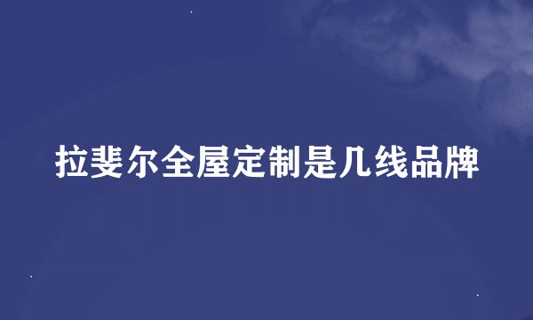 拉斐尔全屋定制是几线品牌