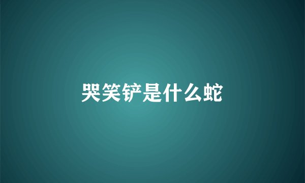 哭笑铲是什么蛇