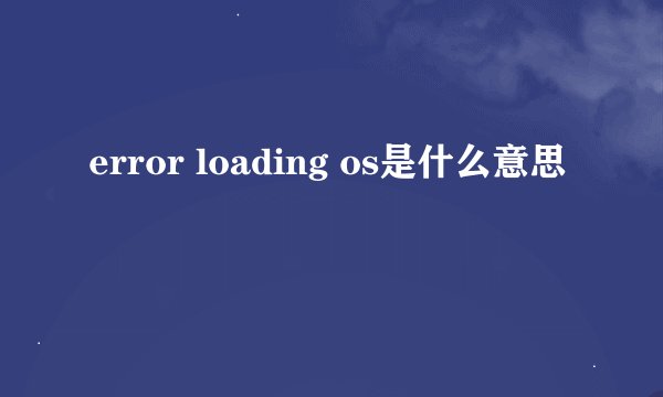 error loading os是什么意思