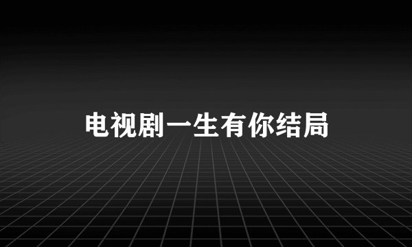 电视剧一生有你结局