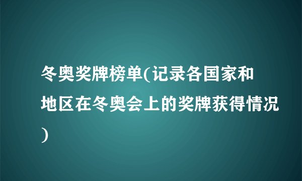 冬奥奖牌榜单(记录各国家和地区在冬奥会上的奖牌获得情况)