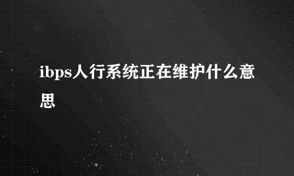 ibps人行系统正在维护什么意思