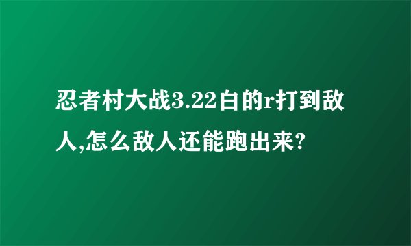 忍者村大战3.22白的r打到敌人,怎么敌人还能跑出来?