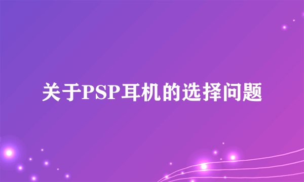 关于PSP耳机的选择问题