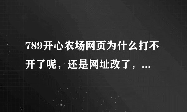 789开心农场网页为什么打不开了呢，还是网址改了，麻烦知道的告诉一下？