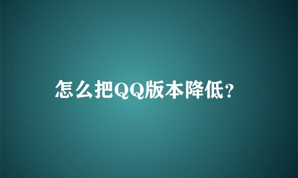 怎么把QQ版本降低？