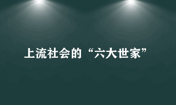 上流社会的“六大世家”