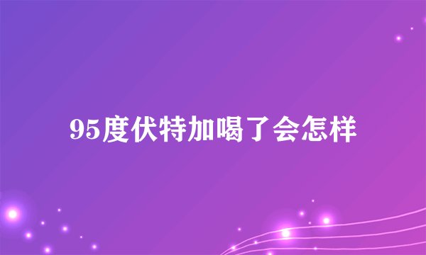95度伏特加喝了会怎样