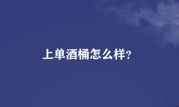 上单酒桶怎么样？