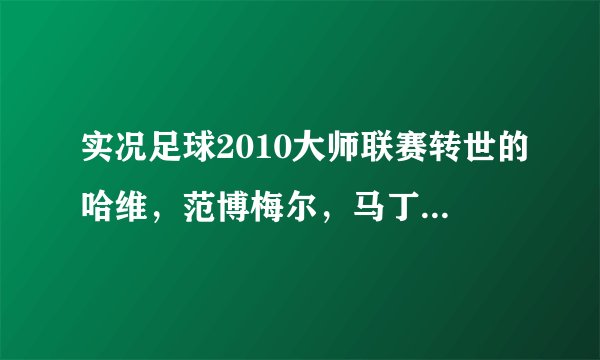 实况足球2010大师联赛转世的哈维，范博梅尔，马丁斯谁更好？？？