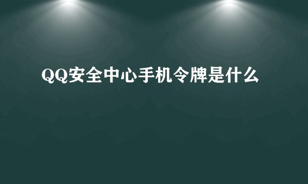 QQ安全中心手机令牌是什么
