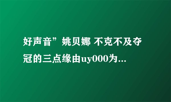 好声音”姚贝娜 不克不及夺冠的三点缘由uy000为什么不能观看