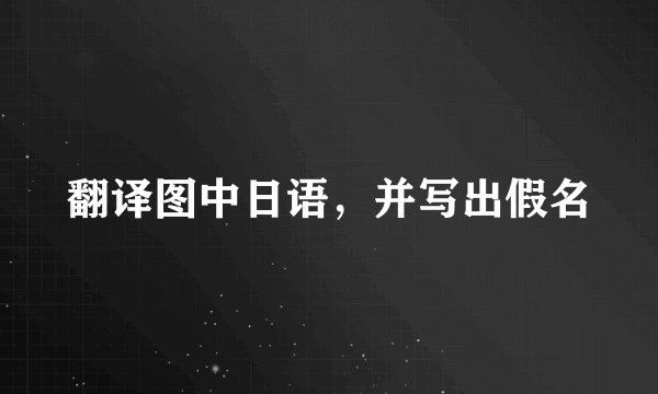 翻译图中日语，并写出假名