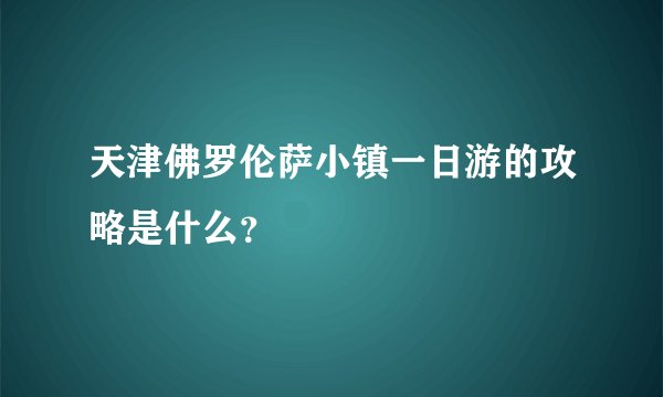 天津佛罗伦萨小镇一日游的攻略是什么？