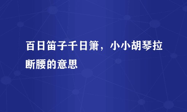 百日笛子千日箫，小小胡琴拉断腰的意思