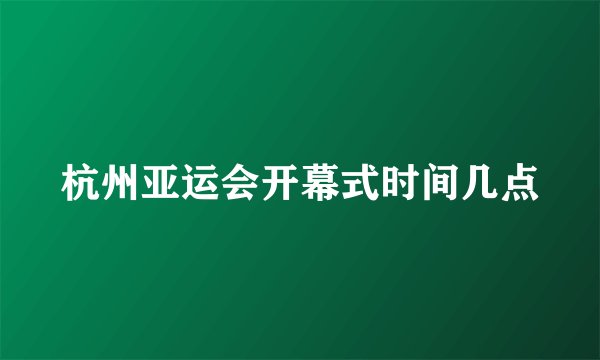 杭州亚运会开幕式时间几点