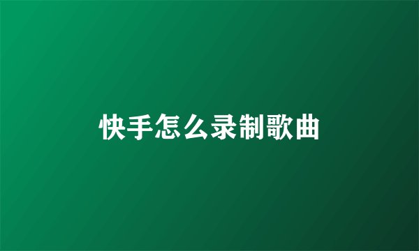 快手怎么录制歌曲