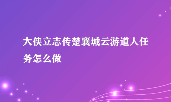 大侠立志传楚襄城云游道人任务怎么做