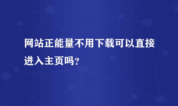 网站正能量不用下载可以直接进入主页吗？