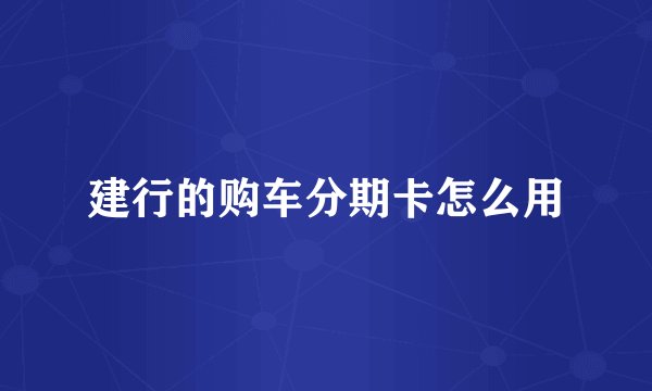 建行的购车分期卡怎么用