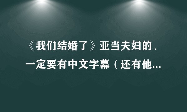 《我们结婚了》亚当夫妇的、一定要有中文字幕（还有他们总共有多少集)