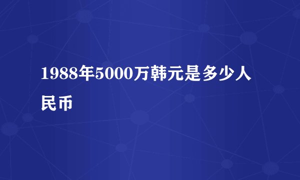 1988年5000万韩元是多少人民币